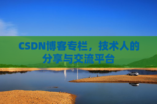 CSDN博客专栏，技术人的分享与交流平台